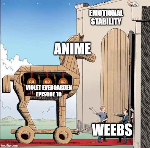 I wasn't ready 3 | EMOTIONAL STABILITY; ANIME; VIOLET EVERGARDEN EPISODE 10; WEEBS | image tagged in trojan horse | made w/ Imgflip meme maker
