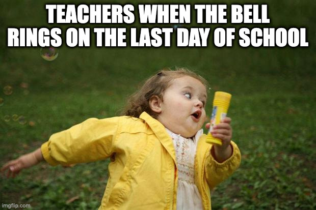 girl running | TEACHERS WHEN THE BELL RINGS ON THE LAST DAY OF SCHOOL | image tagged in girl running | made w/ Imgflip meme maker