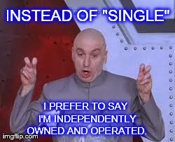 Dr Evil Laser Meme | INSTEAD OF "SINGLE" I PREFER TO SAY I'M INDEPENDENTLY OWNED AND OPERATED. | image tagged in memes,dr evil laser | made w/ Imgflip meme maker