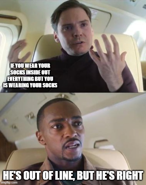 Out of line but he's right | IF YOU WEAR YOUR SOCKS INSIDE OUT EVERYTHING BUT YOU IS WEARING YOUR SOCKS; HE'S OUT OF LINE, BUT HE'S RIGHT | image tagged in out of line but he's right,memes,funny,the more you know,smort | made w/ Imgflip meme maker