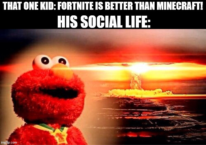 Boom | HIS SOCIAL LIFE:; THAT ONE KID: FORTNITE IS BETTER THAN MINECRAFT! | image tagged in elmo nuclear explosion | made w/ Imgflip meme maker