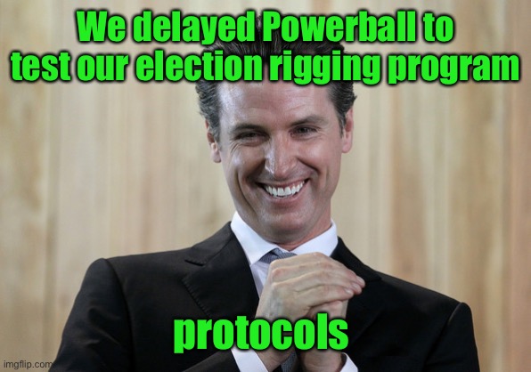 Imagine California delaying lottery reporting on biggest drawing in U.S. history | We delayed Powerball to test our election rigging program; protocols | image tagged in scheming gavin newsom,powerball,california,delay | made w/ Imgflip meme maker