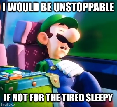 snork mimimimi | I WOULD BE UNSTOPPABLE; IF NOT FOR THE TIRED SLEEPY | image tagged in memes,sleepy | made w/ Imgflip meme maker