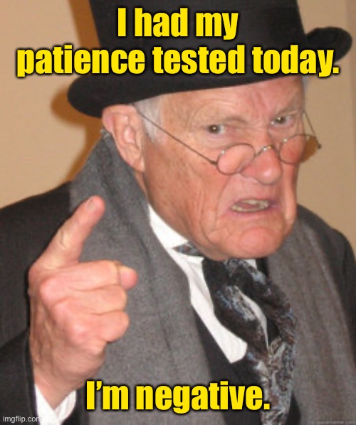 Science! | I had my patience tested today. I’m negative. | image tagged in memes,back in my day,patience,test results | made w/ Imgflip meme maker
