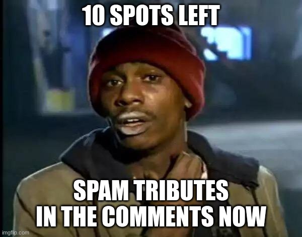 Y'all Got Any More Of That Meme | 10 SPOTS LEFT; SPAM TRIBUTES IN THE COMMENTS NOW | image tagged in memes,y'all got any more of that | made w/ Imgflip meme maker