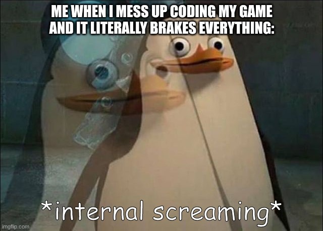 Private Internal Screaming | ME WHEN I MESS UP CODING MY GAME AND IT LITERALLY BRAKES EVERYTHING: | image tagged in private internal screaming | made w/ Imgflip meme maker