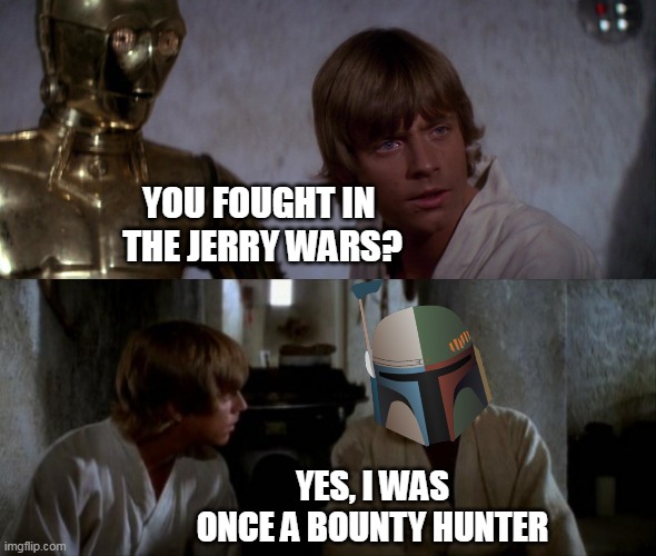 "When my name was JangoAndBobaFett..." | YOU FOUGHT IN 
THE JERRY WARS? YES, I WAS ONCE A BOUNTY HUNTER | image tagged in luke and obi wan,hypixel forums,the good old days,bounty hunter | made w/ Imgflip meme maker