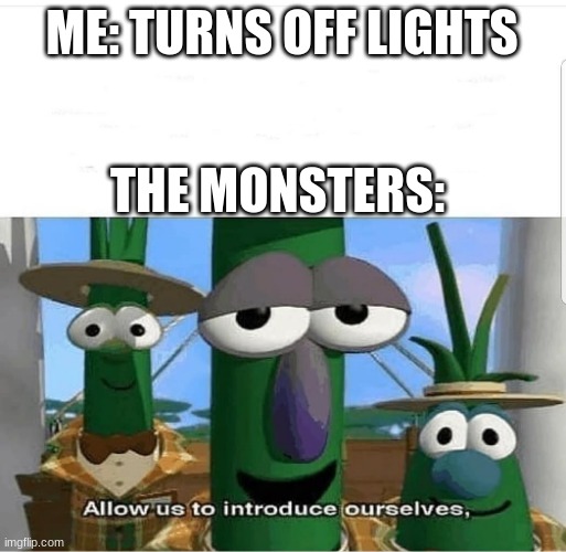 Allow us to introduce ourselves | ME: TURNS OFF LIGHTS; THE MONSTERS: | image tagged in allow us to introduce ourselves | made w/ Imgflip meme maker