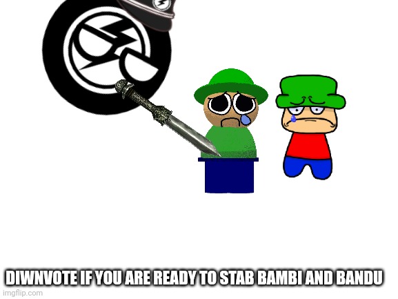 Oooh | DIWNVOTE IF YOU ARE READY TO STAB BAMBI AND BANDU | image tagged in blank white template | made w/ Imgflip meme maker