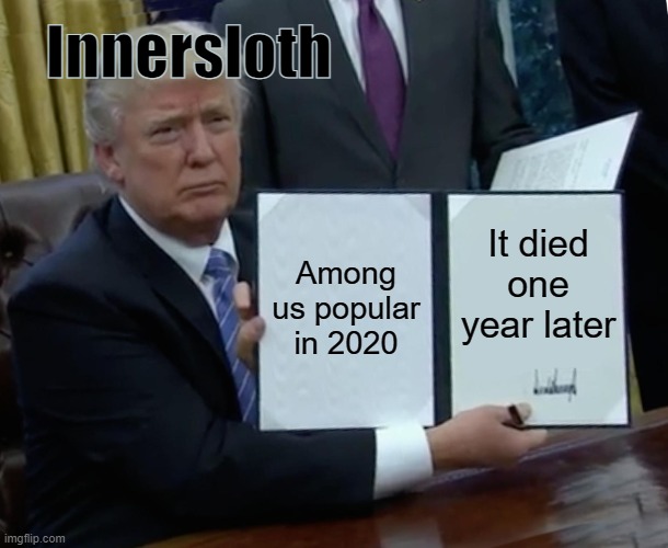 Rip Innersloth | Innersloth; Among us popular in 2020; It died one year later | image tagged in memes,trump bill signing | made w/ Imgflip meme maker