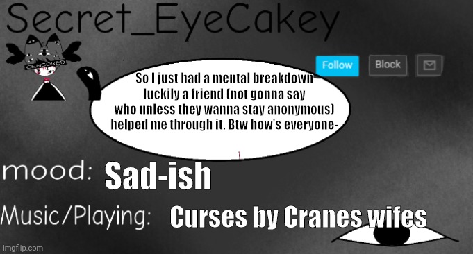 E | So I just had a mental breakdown luckily a friend (not gonna say who unless they wanna stay anonymous) helped me through it. Btw how's everyone-; Sad-ish; Curses by Cranes wifes | image tagged in don't use this is for me plz don't use | made w/ Imgflip meme maker