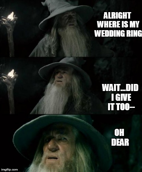 Confused Gandalf | ALRIGHT WHERE IS MY WEDDING RING WAIT...DID I GIVE IT TOO-- OH DEAR | image tagged in memes,confused gandalf | made w/ Imgflip meme maker