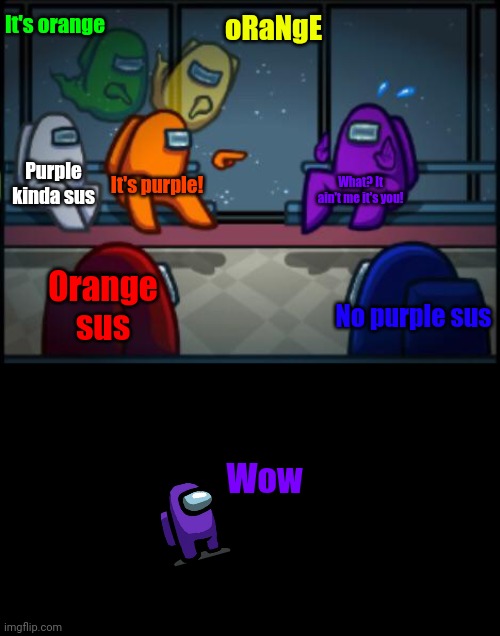PURPLE REJECTED!!! | It's orange; oRaNgE; Purple kinda sus; It's purple! What? It ain't me it's you! Orange sus; No purple sus; Wow | image tagged in among us blame,memes | made w/ Imgflip meme maker