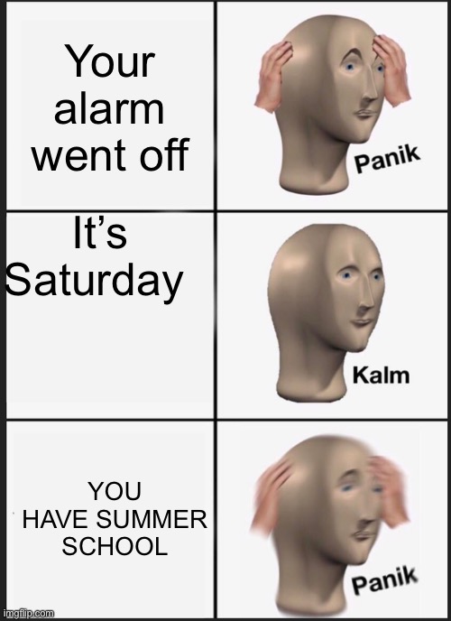 No title bozo | Your alarm went off; It’s Saturday; YOU HAVE SUMMER SCHOOL | image tagged in memes,panik kalm panik | made w/ Imgflip meme maker