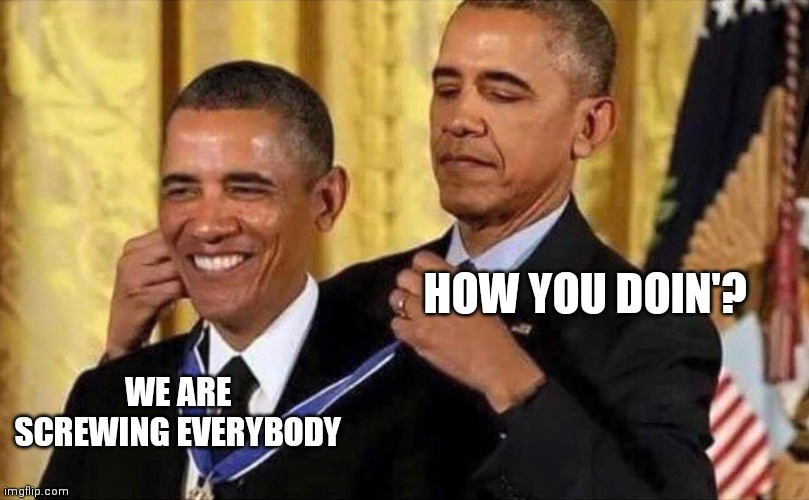 obama medal | HOW YOU DOIN'? WE ARE SCREWING EVERYBODY | image tagged in obama medal | made w/ Imgflip meme maker