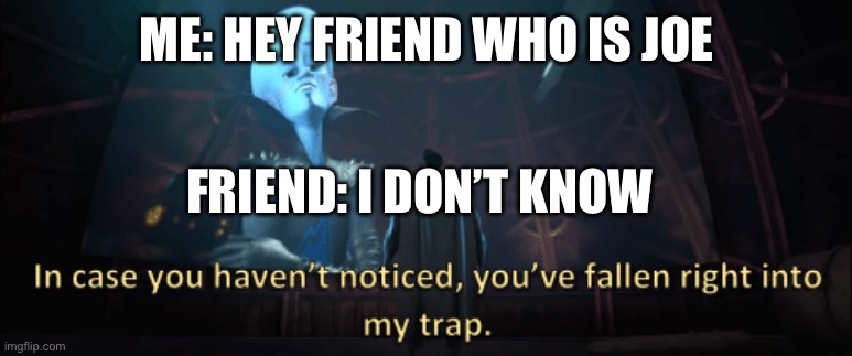 Joe | ME: HEY FRIEND WHO IS JOE; FRIEND: I DON’T KNOW | image tagged in megamind trap template | made w/ Imgflip meme maker
