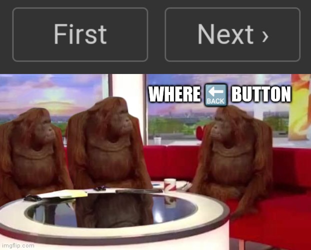 WHERE 🔙 BUTTON | image tagged in where monkey | made w/ Imgflip meme maker