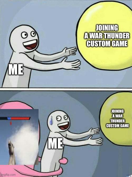 The game always ends when I join anyone relate? | JOINING A WAR THUNDER CUSTOM GAME; ME; JOINING A WAR THUNDER CUSTOM GAME; ME | image tagged in memes,running away balloon,war thunder | made w/ Imgflip meme maker