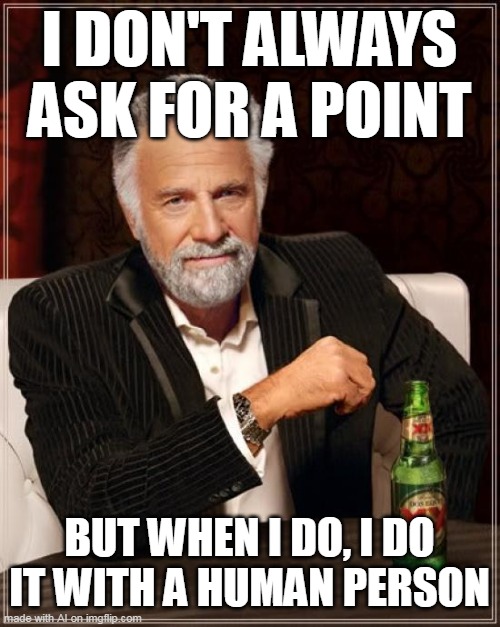 The Most Interesting Man In The World | I DON'T ALWAYS ASK FOR A POINT; BUT WHEN I DO, I DO IT WITH A HUMAN PERSON | image tagged in memes,the most interesting man in the world | made w/ Imgflip meme maker