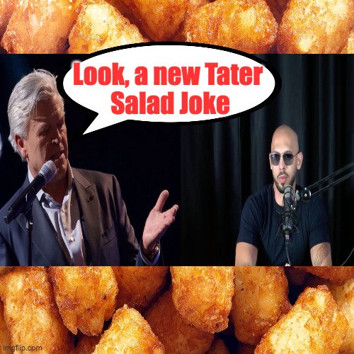Tater Joke | Look, a new Tater 
Salad Joke | image tagged in islam,andrew tate,tater salad,ron white,muslims,am i a joke to you | made w/ Imgflip meme maker