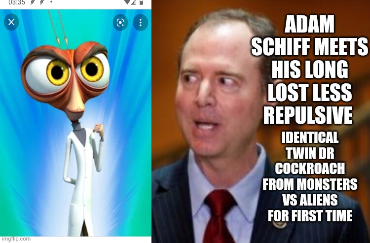 Adam Schiff | ADAM SCHIFF MEETS HIS LONG LOST LESS REPULSIVE; IDENTICAL TWIN DR COCKROACH FROM MONSTERS VS ALIENS FOR FIRST TIME | image tagged in adam schiff | made w/ Imgflip meme maker