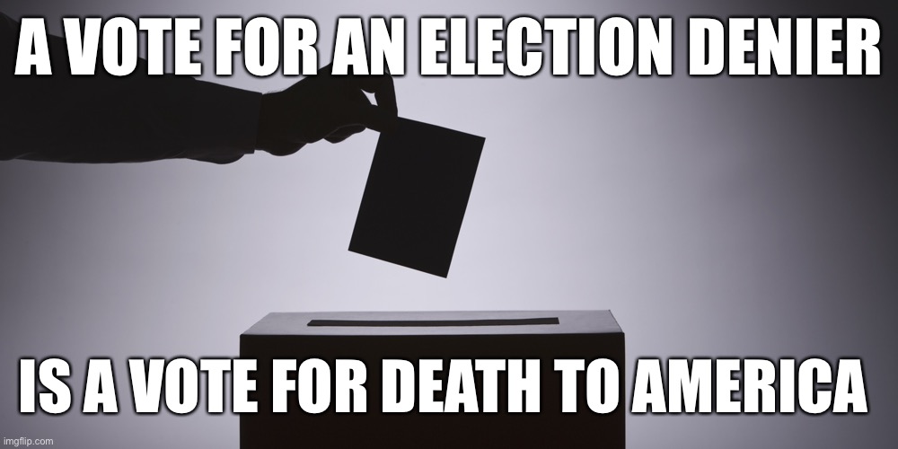 Ballot | A VOTE FOR AN ELECTION DENIER; IS A VOTE FOR DEATH TO AMERICA | image tagged in ballot | made w/ Imgflip meme maker