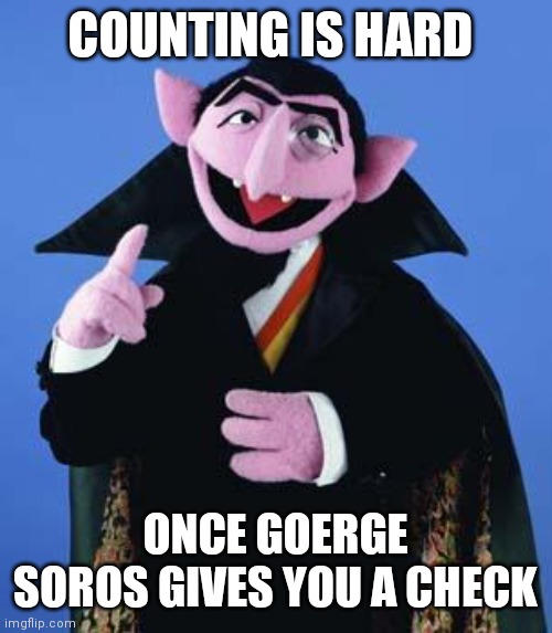 Most Secure Election Evar! | COUNTING IS HARD; ONCE GOERGE SOROS GIVES YOU A CHECK | image tagged in the count,abortion,j6,nothing to see here | made w/ Imgflip meme maker