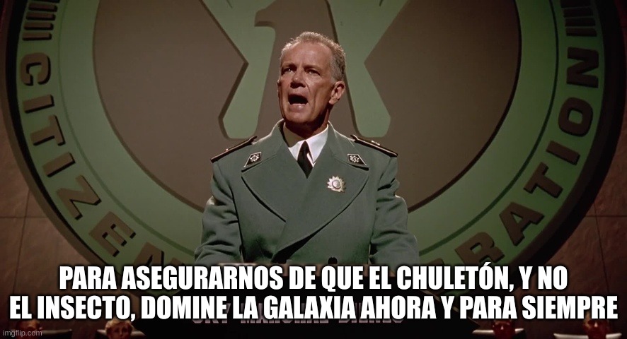 PARA ASEGURARNOS DE QUE EL CHULETÓN, Y NO EL INSECTO, DOMINE LA GALAXIA AHORA Y PARA SIEMPRE | made w/ Imgflip meme maker