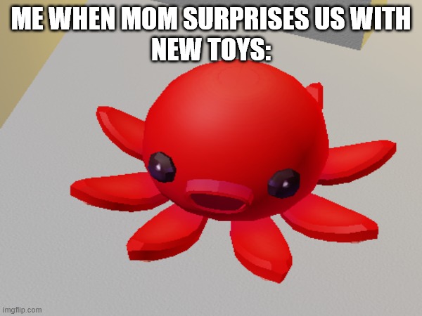ocopus meme | ME WHEN MOM SURPRISES US WITH
NEW TOYS: | image tagged in memes,octopus,big mouth | made w/ Imgflip meme maker