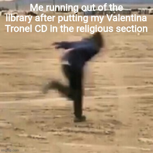 Valentina Tronel=God | Me running out of the library after putting my Valentina Tronel CD in the religious section | image tagged in naruto run,memes,valentina tronel,singer,french | made w/ Imgflip meme maker