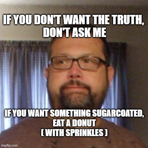 honesty | IF YOU DON'T WANT THE TRUTH, 
DON'T ASK ME; IF YOU WANT SOMETHING SUGARCOATED,
EAT A DONUT

( WITH SPRINKLES ) | image tagged in sprinkles | made w/ Imgflip meme maker