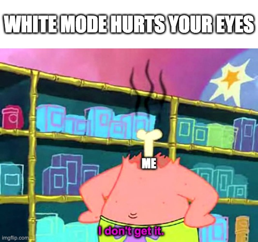 Patrick "I Don't Get It" | WHITE MODE HURTS YOUR EYES; ME; I don't get it. | image tagged in patrick i don't get it,white mode,patrick,eyes | made w/ Imgflip meme maker