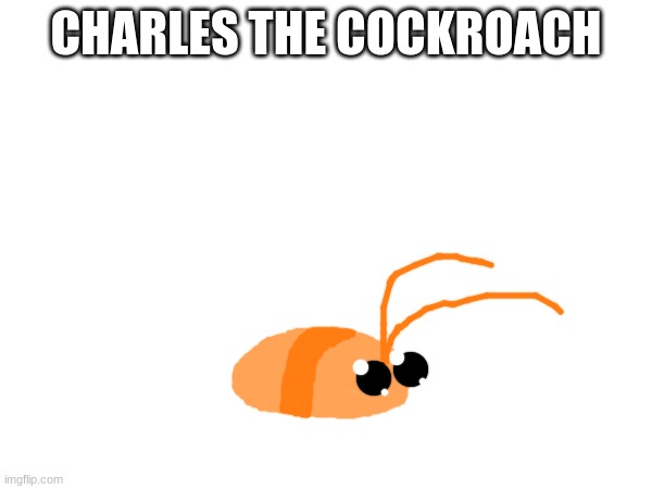 CHARLES THE COCKROACH | made w/ Imgflip meme maker
