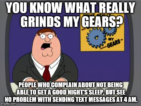 Put. Down. The. Phone. | YOU KNOW WHAT REALLY GRINDS MY GEARS? PEOPLE WHO COMPLAIN ABOUT NOT BEING ABLE TO GET A GOOD NIGHT'S SLEEP, BUT SEE NO PROBLEM WITH SENDING  | image tagged in memes,peter griffin news | made w/ Imgflip meme maker