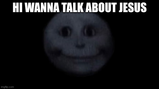 jesus | HI WANNA TALK ABOUT JESUS | image tagged in creepy face,douwannatalkaboutjesus,jseus,jesus | made w/ Imgflip meme maker