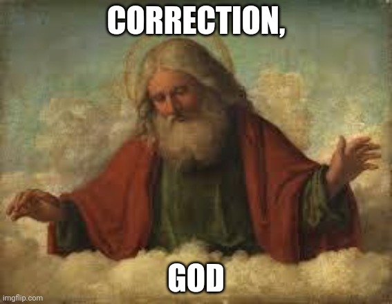 god | CORRECTION, GOD | image tagged in god | made w/ Imgflip meme maker