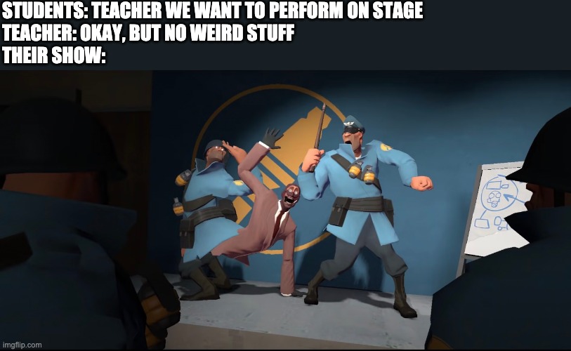STUDENTS: TEACHER WE WANT TO PERFORM ON STAGE
TEACHER: OKAY, BUT NO WEIRD STUFF
THEIR SHOW: | image tagged in tf2,school,memes | made w/ Imgflip meme maker