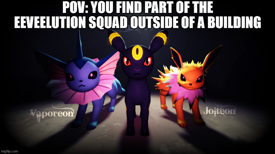 no killing them, they are all female, no joke ocs, no erp and no ships (image not by me) | POV: YOU FIND PART OF THE EEVEELUTION SQUAD OUTSIDE OF A BUILDING | made w/ Imgflip meme maker