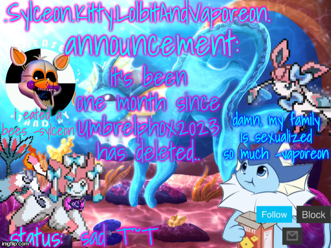 i miss him so much... | it's been one month since Umbrelphox2023 has deleted.. sad T~T | image tagged in sylceon kitty lolbitandvaporeon template | made w/ Imgflip meme maker