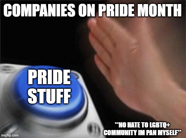 Blank Nut Button | COMPANIES ON PRIDE MONTH; PRIDE STUFF; **NO HATE TO LGBTQ+ COMMUNITY IM PAN MYSELF** | image tagged in memes,blank nut button | made w/ Imgflip meme maker