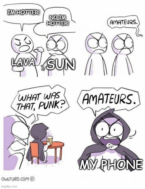 omg so hot | IM HOTTER! NO IM HOTTER! LAVA; SUN; MY PHONE | image tagged in amateurs | made w/ Imgflip meme maker