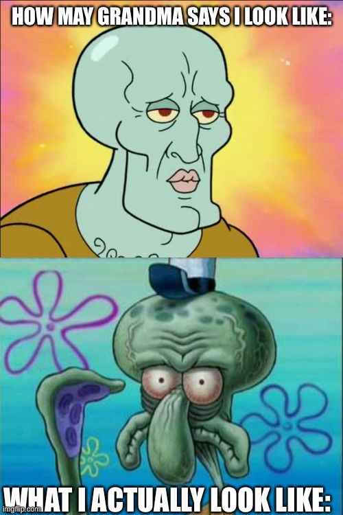 The sad truth | HOW MAY GRANDMA SAYS I LOOK LIKE:; WHAT I ACTUALLY LOOK LIKE: | image tagged in memes,squidward | made w/ Imgflip meme maker