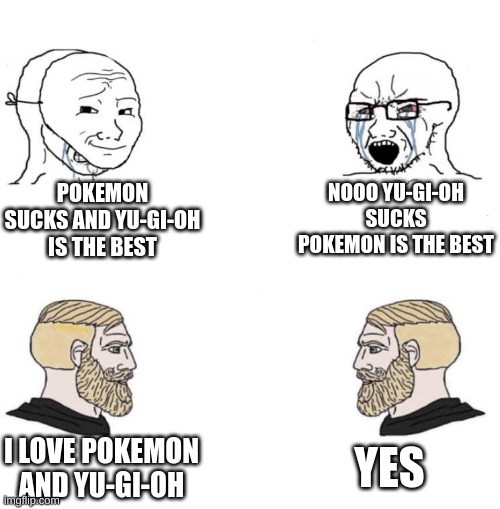 Chad we know | POKEMON SUCKS AND YU-GI-OH IS THE BEST NOOO YU-GI-OH SUCKS POKEMON IS THE BEST I LOVE POKEMON AND YU-GI-OH YES | image tagged in chad we know | made w/ Imgflip meme maker