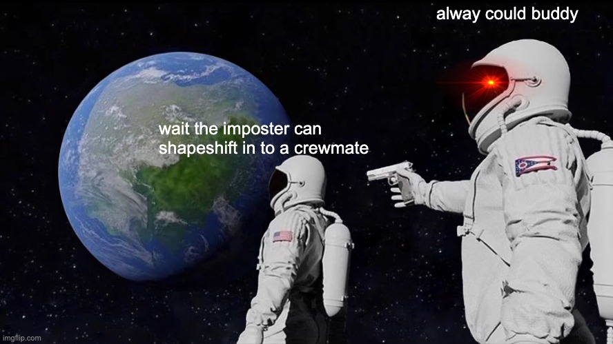 wait what | alway could buddy; wait the imposter can shapeshift in to a crewmate | image tagged in memes,always has been | made w/ Imgflip meme maker