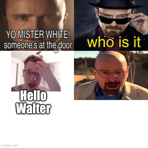 Yo Mister White, someone’s at the door! | Hello Walter | image tagged in yo mister white someone s at the door | made w/ Imgflip meme maker