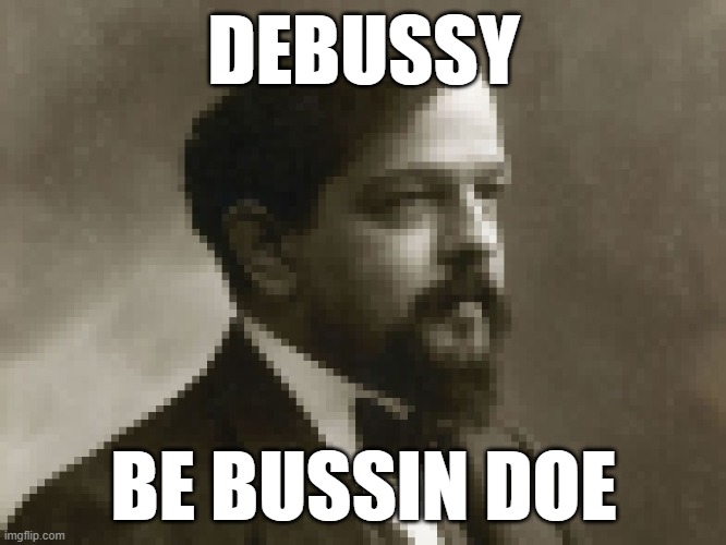 sussy debussy | DEBUSSY; BE BUSSIN DOE | image tagged in funny,shitpost | made w/ Imgflip meme maker