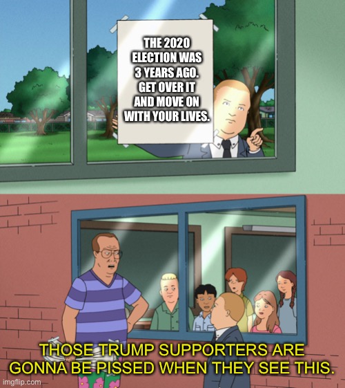 Cry about it. | THE 2020 ELECTION WAS 3 YEARS AGO. GET OVER IT AND MOVE ON WITH YOUR LIVES. THOSE TRUMP SUPPORTERS ARE GONNA BE PISSED WHEN THEY SEE THIS. | image tagged in if those kids could read they'd be very upset template no subs,politics,get over it | made w/ Imgflip meme maker