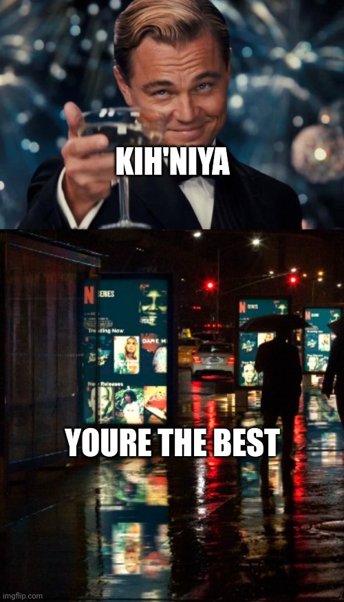 Kih'niya | KIH'NIYA; YOURE THE BEST | image tagged in memes,leonardo dicaprio cheers | made w/ Imgflip meme maker