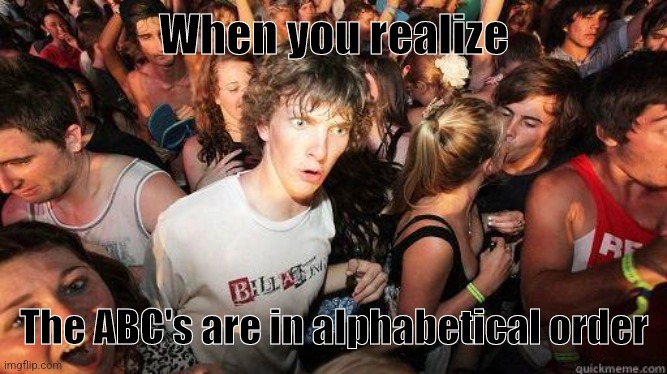 abcs | When you realize; The ABC's are in alphabetical order | image tagged in sudden realization,alphabet,realization | made w/ Imgflip meme maker