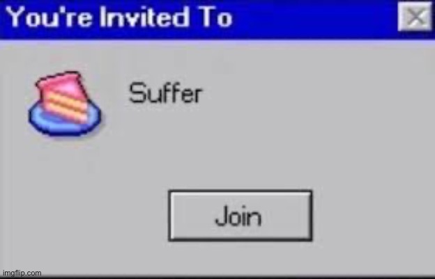 You're invited to suffer | image tagged in you're invited to suffer | made w/ Imgflip meme maker